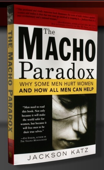 The Macho Paradox: Why Some Men Hurt Women and How All Men Can Help