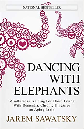 Dancing With Elephants: Mindfulness Training For Those Living With Dementia, Chronic Illness or an Aging Brain,