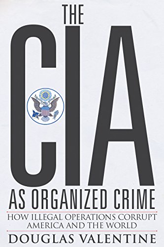 The CIA as Organized Crime: How Illegal Operations Corrupt America