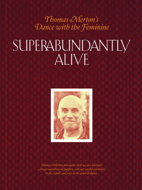 Cover: Superabundantly Alive: Thomas Merton’s Dance With The Feminine